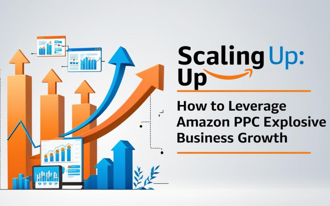 Scaling Up: How to Leverage Amazon PPC for Explosive Business Growth