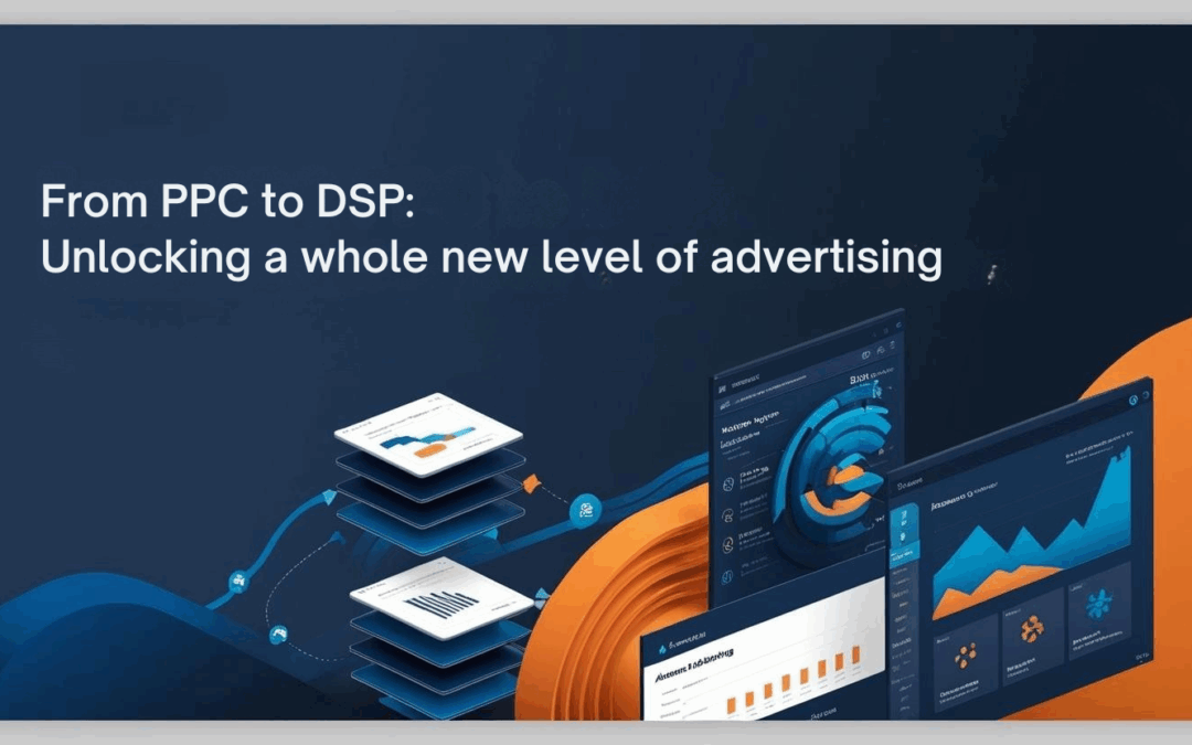 From PPC to DSP: Unlocking a Whole New Level of Advertising