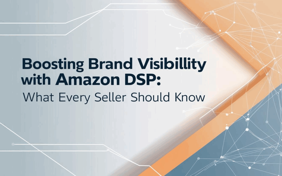 Boosting Brand Visibility with Amazon DSP: What Every Seller Should Know